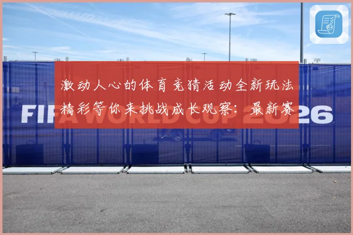 激动人心的体育竞猜活动全新玩法精彩等你来挑战成长观察：最新赛事动态与深度分析