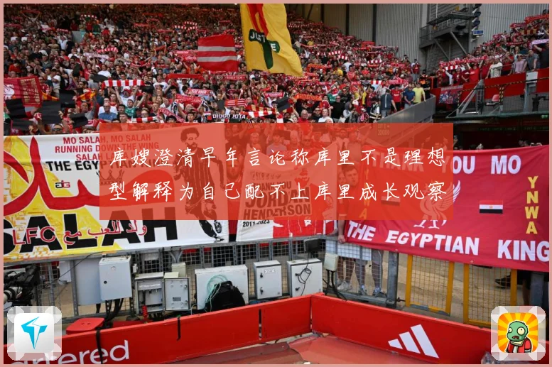 库嫂澄清早年言论称库里不是理想型解释为自己配不上库里成长观察：最新赛事动态与深度分析
