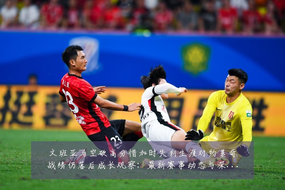 文班亚马空砍高分惜加时失利生涯对约基奇战绩仍落后成长观察:最新赛事动态与深度分析