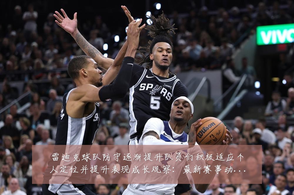 雷迪克球队防守逐渐提升队员们积极适应个人定位并提升表现成长观察:最新赛事动态与深度分析