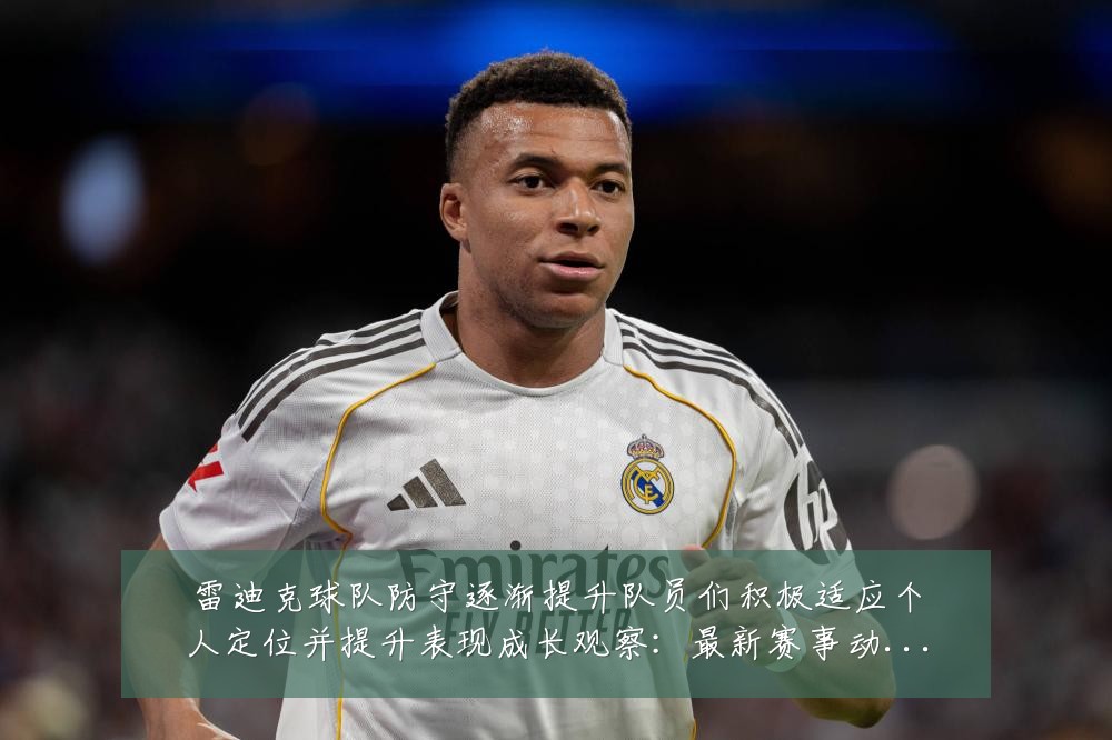 雷迪克球队防守逐渐提升队员们积极适应个人定位并提升表现成长观察:最新赛事动态与深度分析